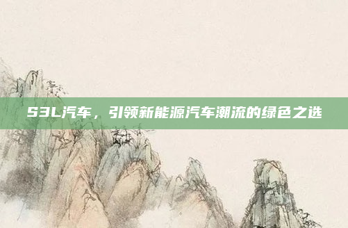 S3L汽车,引领新能源汽车潮流的绿色之选