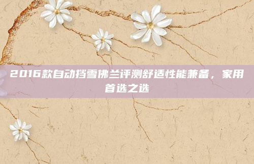 2016款自动挡雪佛兰评测舒适性能兼备，家用首选之选