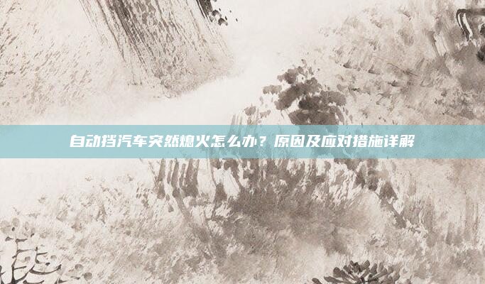 自动挡汽车突然熄火怎么办？原因及应对措施详解