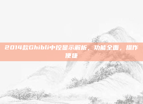 2014款Ghibli中控显示解析,功能全面,操作便捷