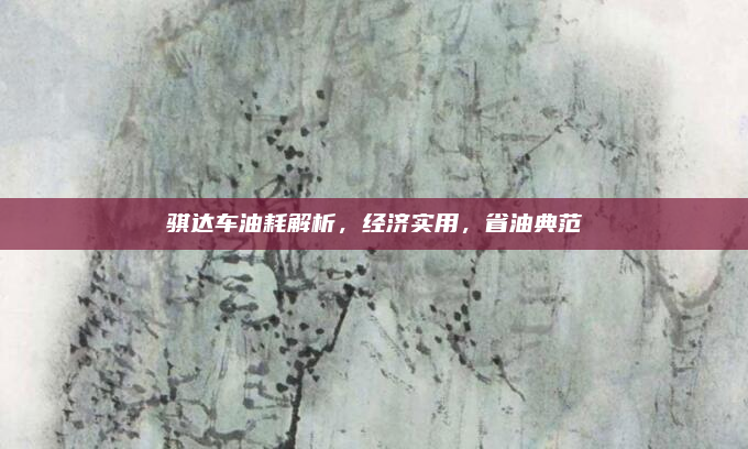 骐达车油耗解析，经济实用，省油典范
