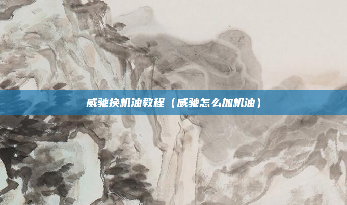 威驰换机油教程（威驰怎么加机油）