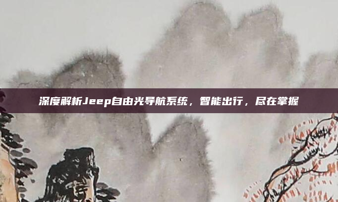 深度解析Jeep自由光导航系统,智能出行,尽在掌握