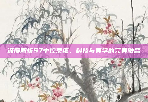 深度解析S7中控系统，科技与美学的完美融合
