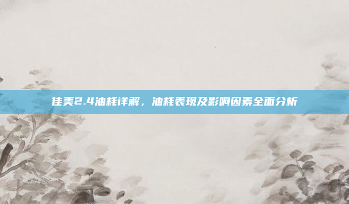 佳美2.4油耗详解，油耗表现及影响因素全面分析
