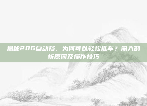 揭秘206自动挡,为何可以轻松推车?深入剖析原因及操作技巧