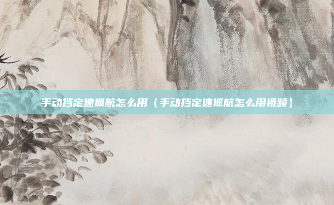 手动挡定速巡航怎么用（手动挡定速巡航怎么用视频）