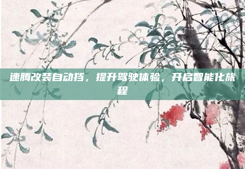 速腾改装自动挡,提升驾驶体验,开启智能化旅程