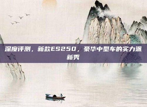 深度评测，新款ES250，豪华中型车的实力派新秀