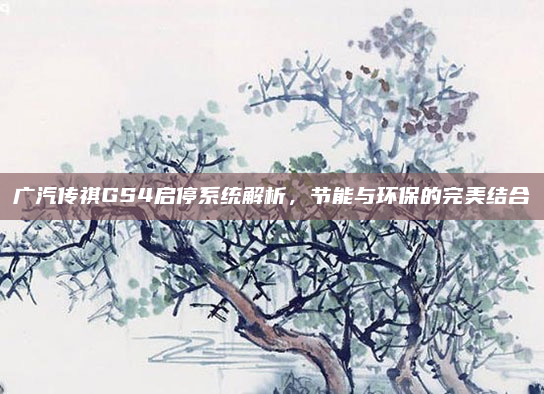 广汽传祺GS4启停系统解析，节能与环保的完美结合