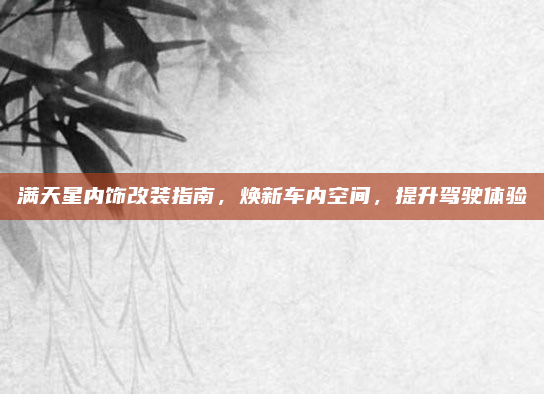 满天星内饰改装指南,焕新车内空间,提升驾驶体验
