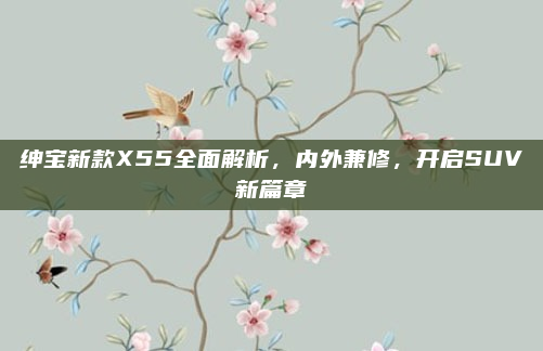绅宝新款X55全面解析,内外兼修,开启SUV新篇章