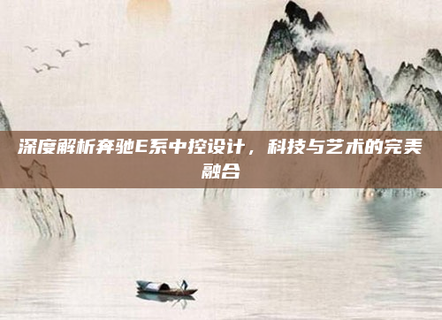 深度解析奔驰E系中控设计,科技与艺术的完美融合