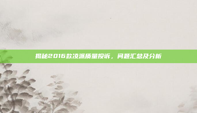揭秘2016款凌派质量投诉，问题汇总及分析