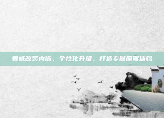 君威改装内饰，个性化升级，打造专属座驾体验