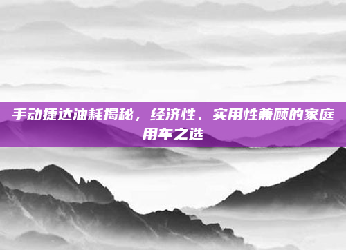 手动捷达油耗揭秘,经济性、实用性兼顾的家庭用车之选