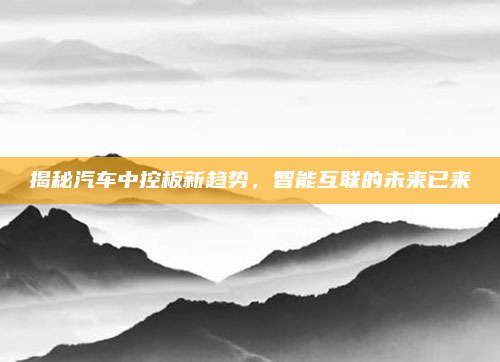 揭秘汽车中控板新趋势，智能互联的未来已来