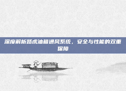 深度解析路虎油箱通风系统，安全与性能的双重保障