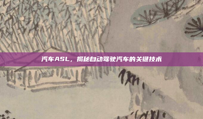 汽车ASL，揭秘自动驾驶汽车的关键技术