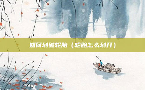 如何划破轮胎（轮胎怎么划开）