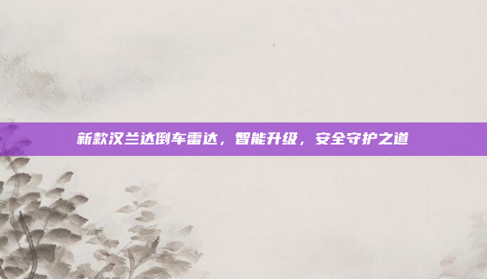 新款汉兰达倒车雷达,智能升级,安全守护之道