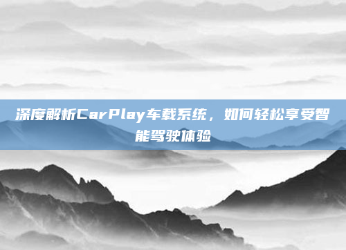 深度解析CarPlay车载系统，如何轻松享受智能驾驶体验