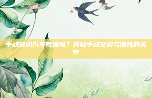 手动空调汽车耗油吗？揭秘手动空调与油耗的关系