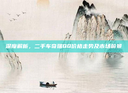 深度解析，二手车奇瑞QQ价格走势及市场前景