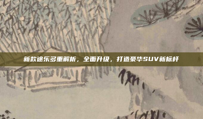 新款途乐多重解析,全面升级,打造豪华SUV新标杆