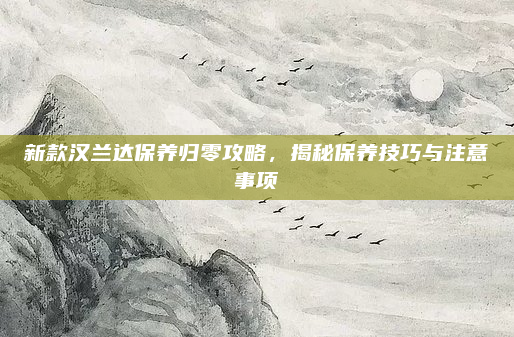 新款汉兰达保养归零攻略，揭秘保养技巧与注意事项