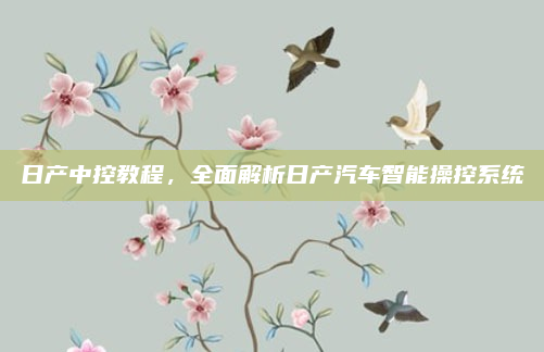 日产中控教程，全面解析日产汽车智能操控系统