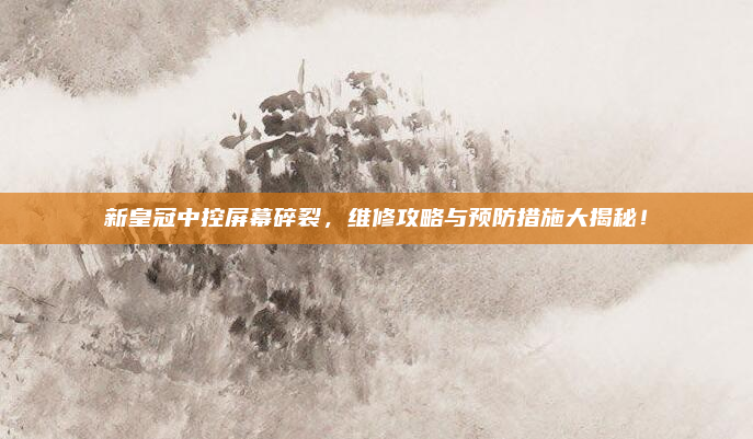 新皇冠中控屏幕碎裂，维修攻略与预防措施大揭秘！