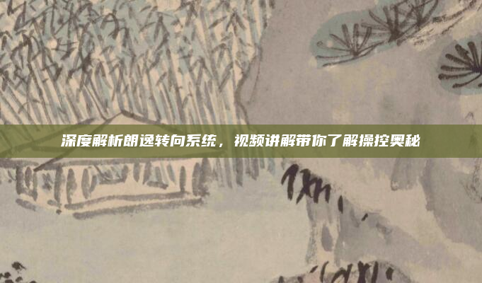 深度解析朗逸转向系统,视频讲解带你了解操控奥秘