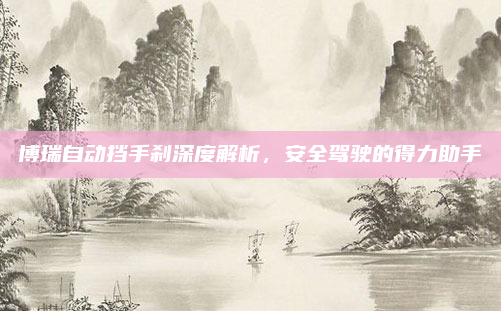 博瑞自动挡手刹深度解析，安全驾驶的得力助手
