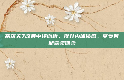 高尔夫7改装中控面板,提升内饰质感,享受智能驾驶体验