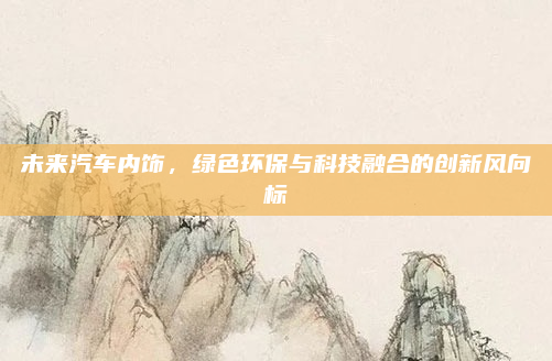 未来汽车内饰，绿色环保与科技融合的创新风向标