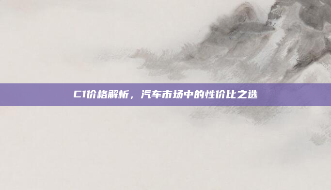 C1价格解析,汽车市场中的性价比之选