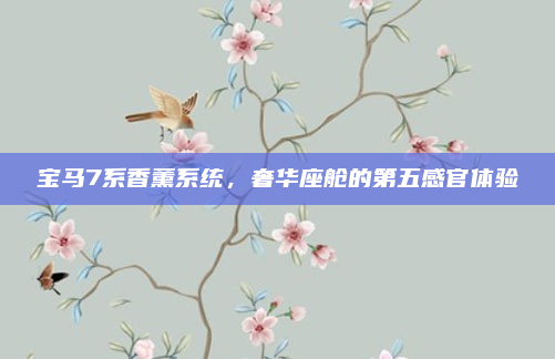 宝马7系香薰系统,奢华座舱的第五感官体验