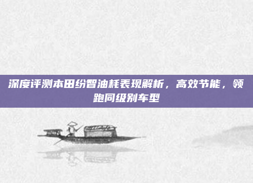 深度评测本田纷智油耗表现解析，高效节能，领跑同级别车型