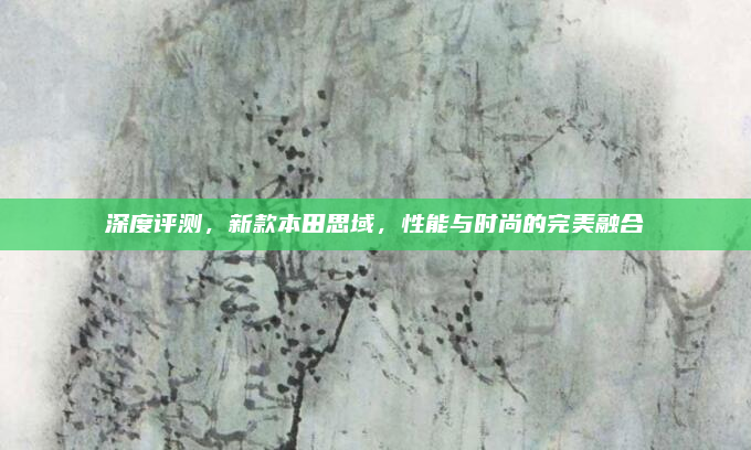 深度评测,新款本田思域,性能与时尚的完美融合