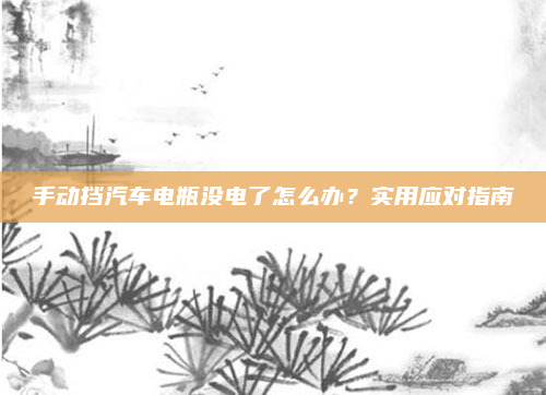 手动挡汽车电瓶没电了怎么办？实用应对指南