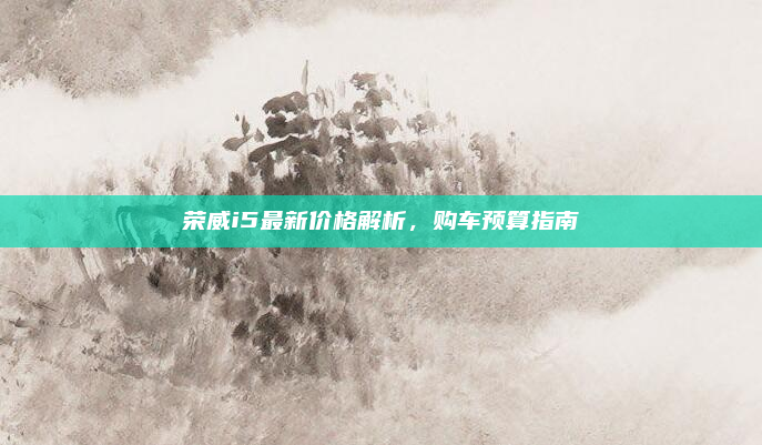 荣威i5最新价格解析,购车预算指南