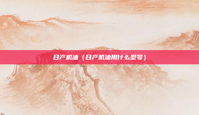 日产机油（日产机油用什么型号）
