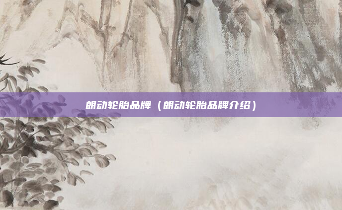 朗动轮胎品牌(朗动轮胎品牌介绍)