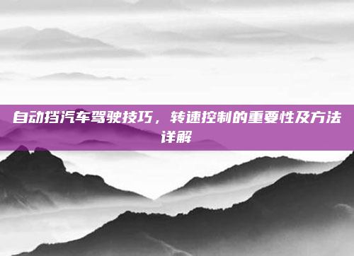 自动挡汽车驾驶技巧，转速控制的重要性及方法详解