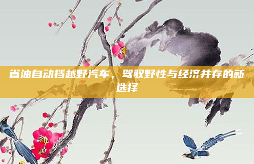 省油自动挡越野汽车，驾驭野性与经济并存的新选择