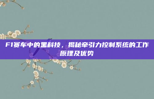 F1赛车中的黑科技,揭秘牵引力控制系统的工作原理及优势