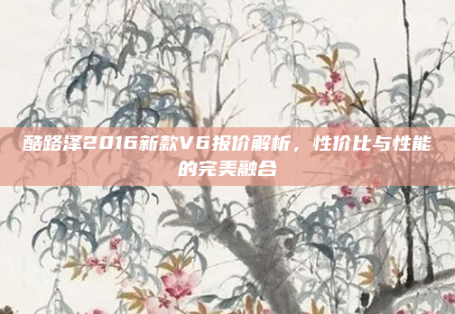 酷路泽2016新款V6报价解析，性价比与性能的完美融合