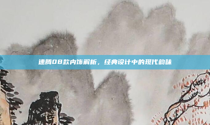 速腾08款内饰解析，经典设计中的现代韵味
