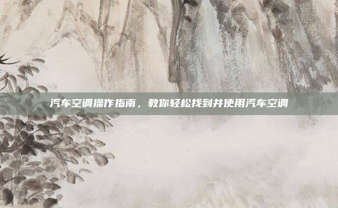 汽车空调操作指南，教你轻松找到并使用汽车空调